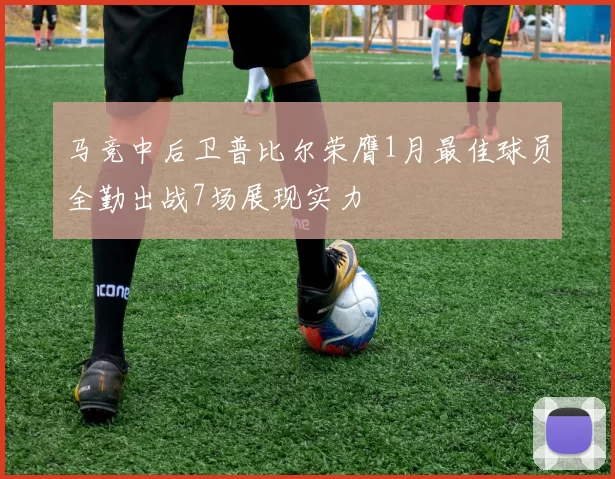 马竞中后卫普比尔荣膺1月最佳球员全勤出战7场展现实力