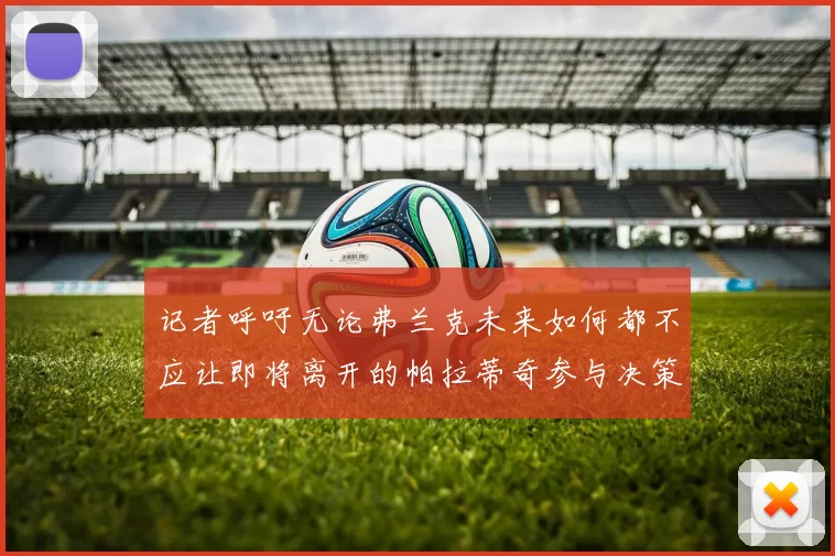 记者呼吁无论弗兰克未来如何都不应让即将离开的帕拉蒂奇参与决策