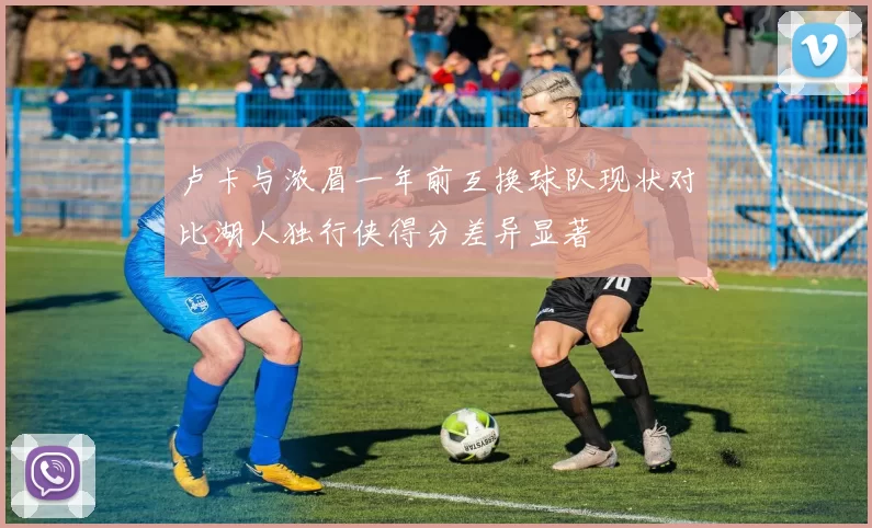 卢卡与浓眉一年前互换球队现状对比湖人独行侠得分差异显著