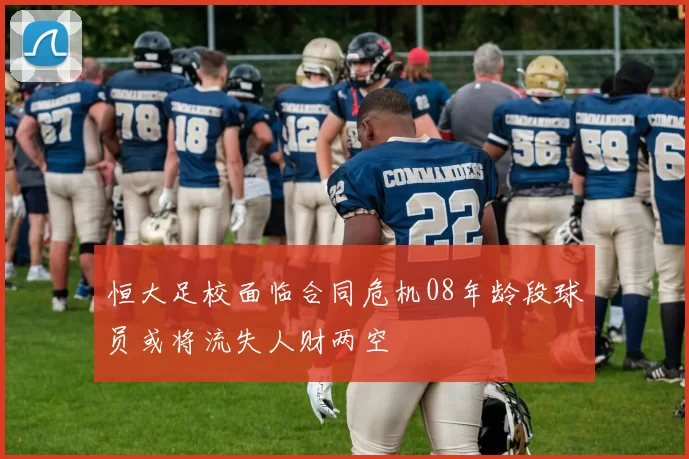 恒大足校面临合同危机08年龄段球员或将流失人财两空